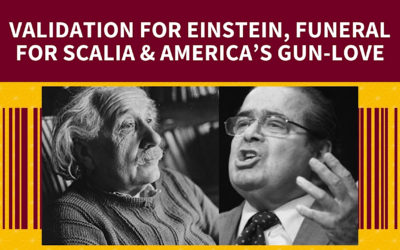 Validation for Einstein; Funeral for Scalia. Plus, America’s gun-love
