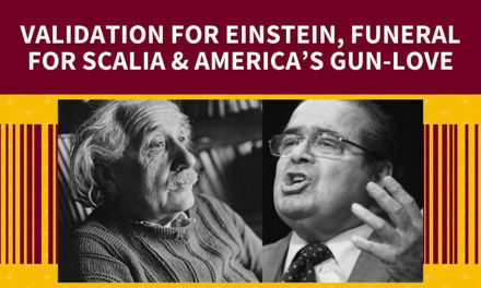 Validation for Einstein; Funeral for Scalia. Plus, America’s gun-love