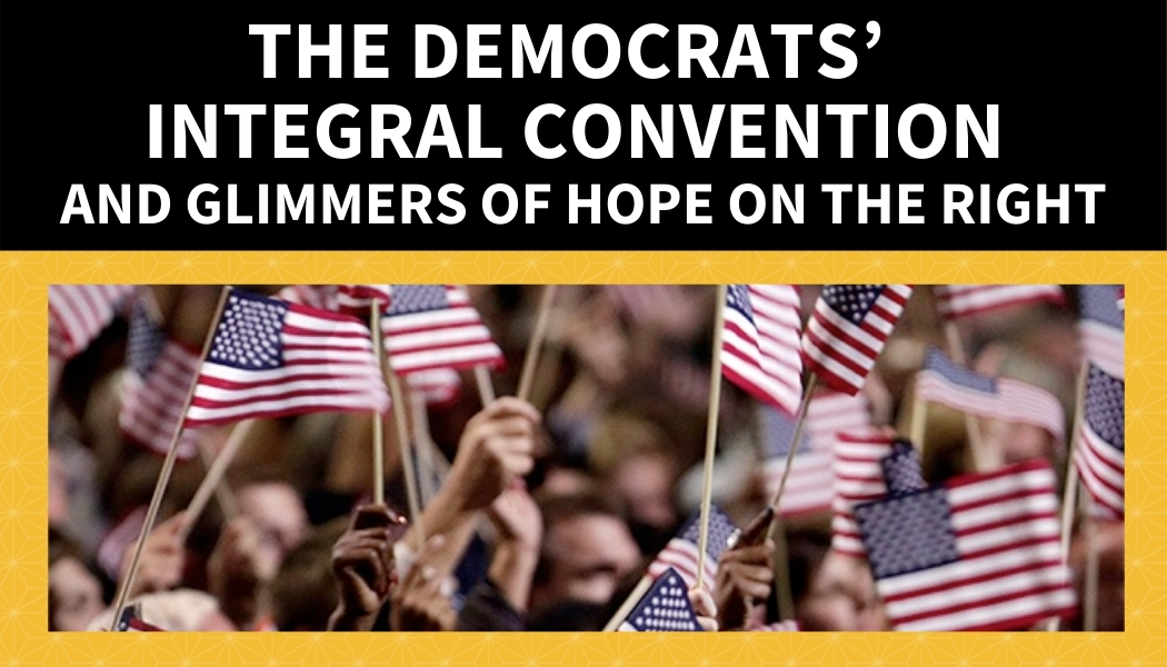 The Democrats’ Integral Convention — And glimmers of hope on the right