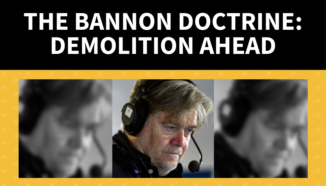 The Bannon Doctrine: Demolition Ahead