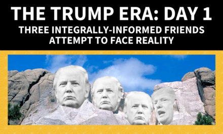 The Trump Era: Day 1 | Three integrally-informed friends attempt to face reality