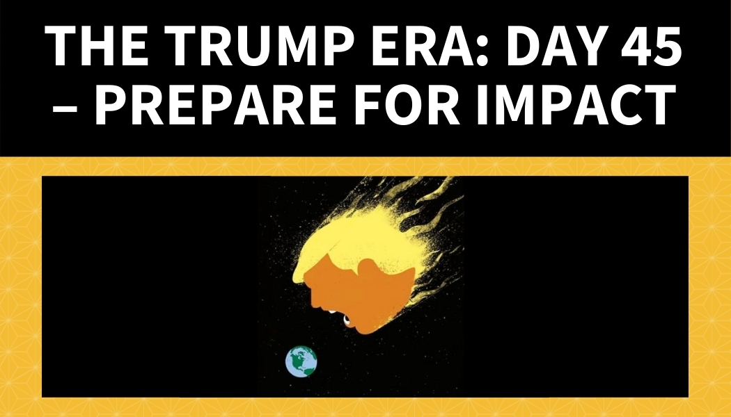 The Trump Era: Day 45 – Prepare for Impact