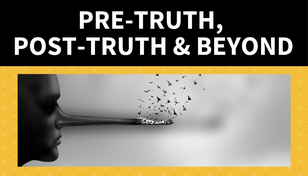 Pre-Truth, Post-Truth and Beyond
