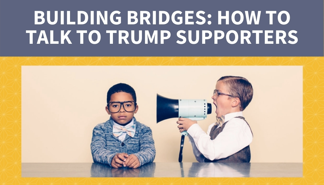 Building Bridges: How to Talk to Trump Supporters