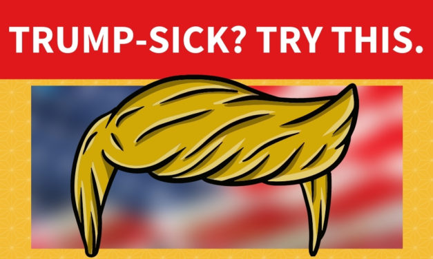 Trump-Sick? Try This.