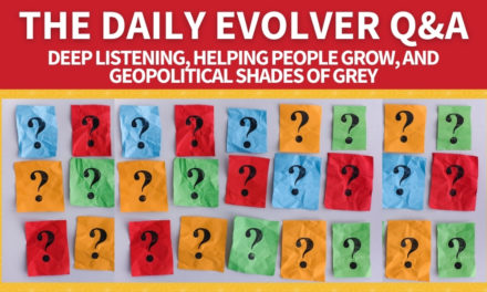 The Daily Evolver Q&A: Deep Listening, Helping People Grow, and Geopolitical Shades of Grey