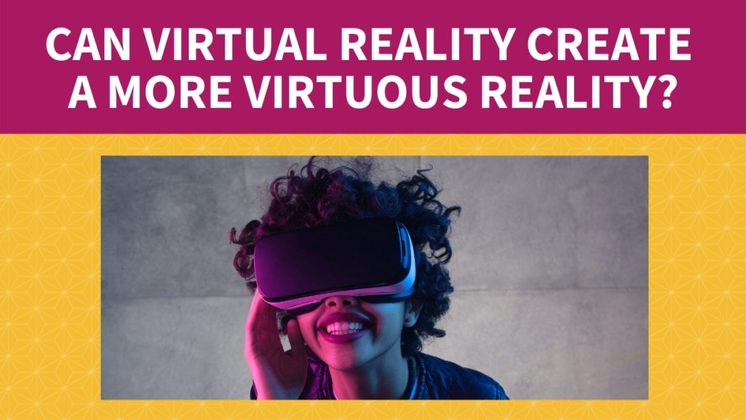 Can Virtual Reality Create a More Virtuous Reality?