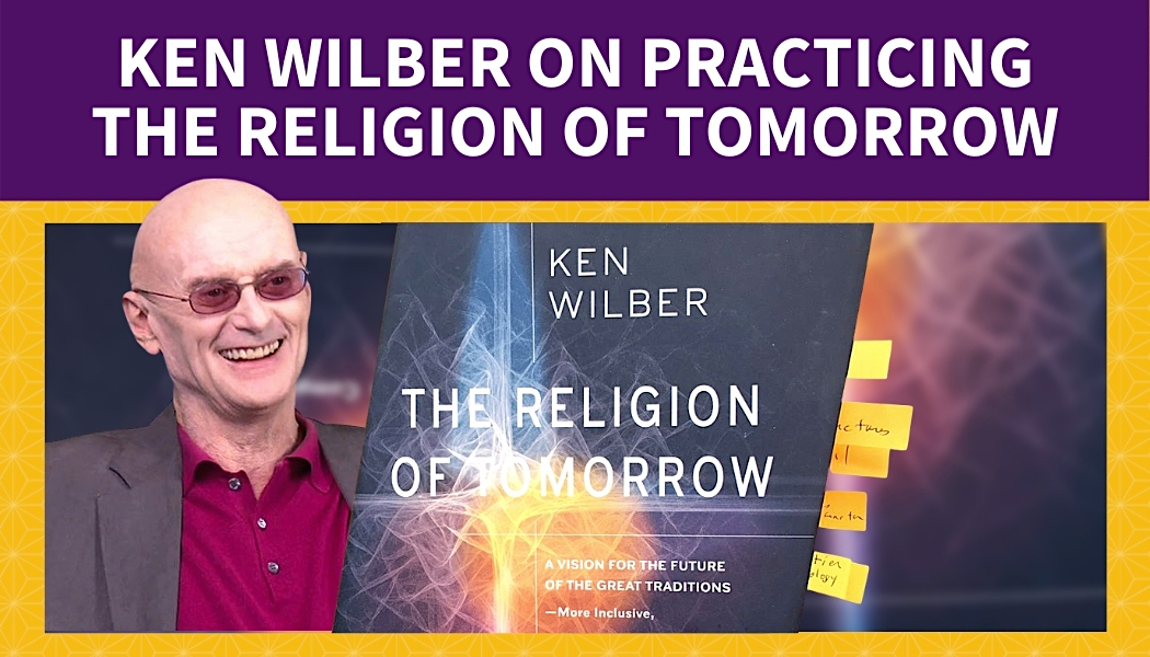 Ken Wilber on Practicing the Religion of Tomorrow