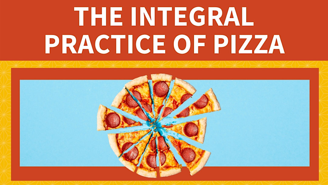 The Integral Practice of Pizza