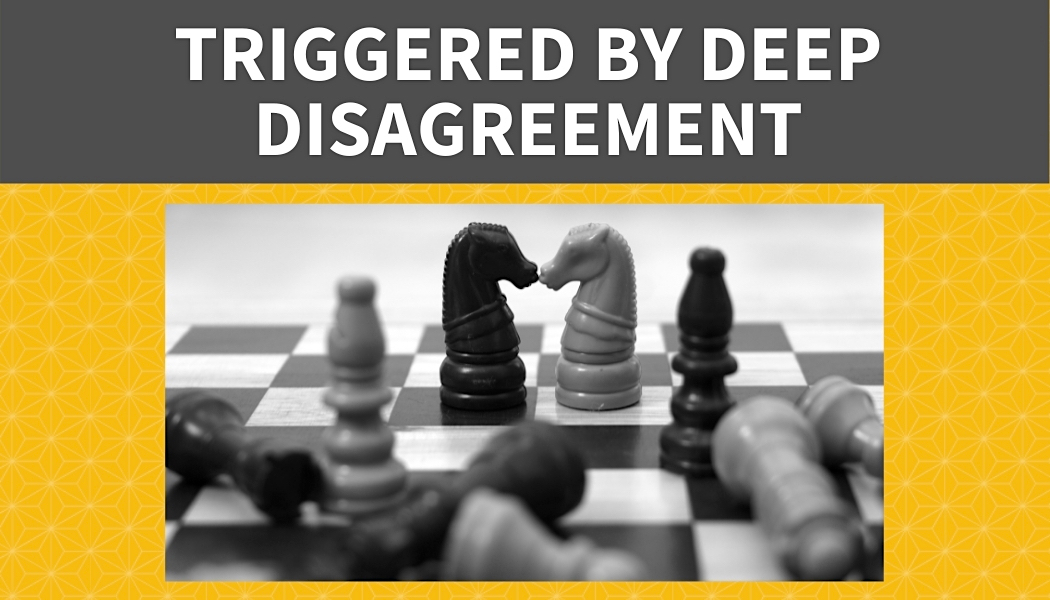 Triggered by Deep Disagreement