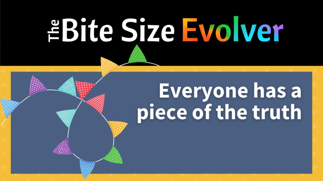 Bite Size: Everyone Has a Piece of the Truth – 3 minutes