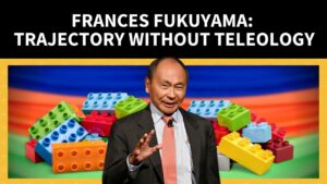 Frances Fukuyama: Trajectory Without Teleology