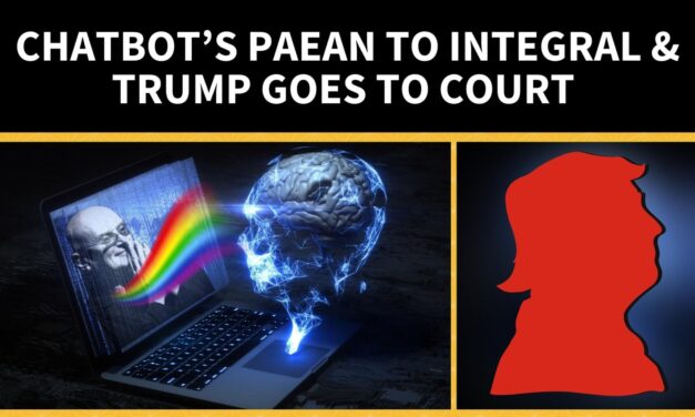 Chatbot’s Paean to Integral & Trump Goes to Court