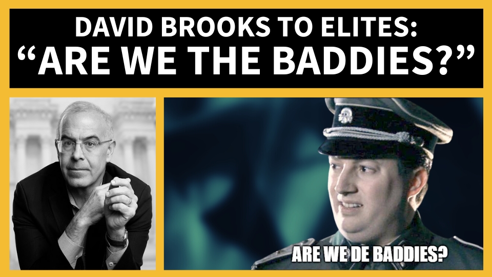David Brooks to Elites: “Are We the Baddies?”