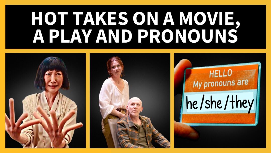 Hot Takes on a Movie, a Play and Pronouns